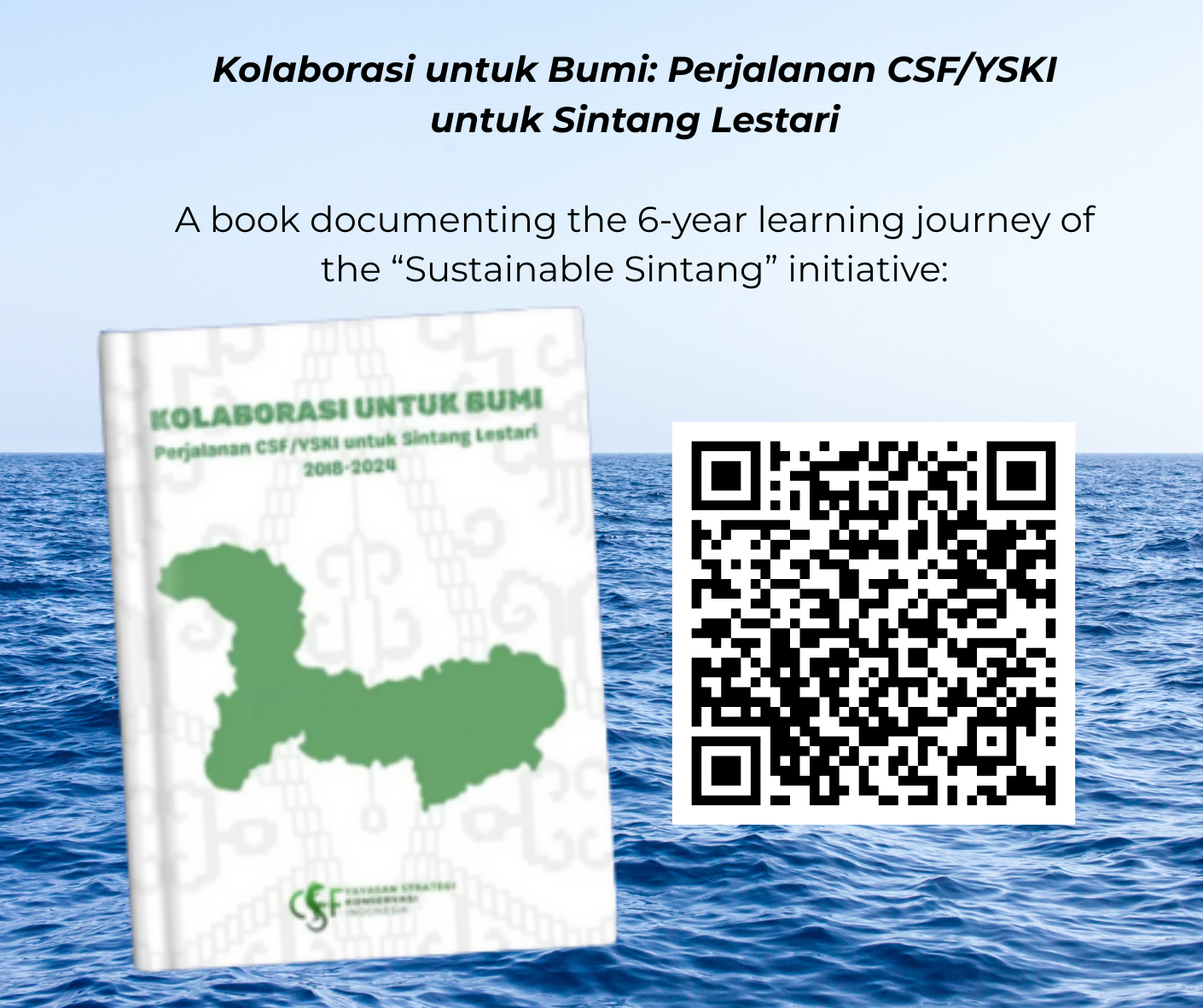 The six-year learning journey has been captured in a book written in Bahasa Indonesia, titled "Kolaborasi untuk Bumi: Perjalanan CSF/YSKI untuk Sintang Lestari." For the digital version, please scan the following QR code: